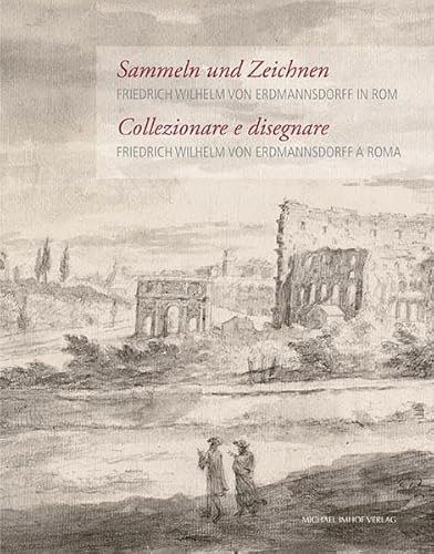 9783731900719: Friedrich Wilhelm von Erdmannsdorff in Rom / Friedrich Wilhelm von Erdmannsdorff a Roma: Sammeln und Zeichnen / Collezionare e disegnare