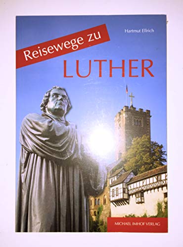 Reisewege zu Luther. Ein Führer zu den Wirkungsstätten des Martin Luther (1483 - 1546). - Ellrich, Hartmut