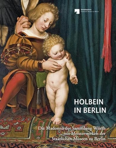 Holbein in Berlin : die Madonna der Sammlung Würth mit Meisterwerken der Staatlichen Museen zu Berlin. für die Staatlichen Museen zu Berlin herausgegeben von Stephan Kemperdick und Michael Roth unter Mitarbeit von Christine Seidel - Kemperdick, Stephan (Herausgeber)