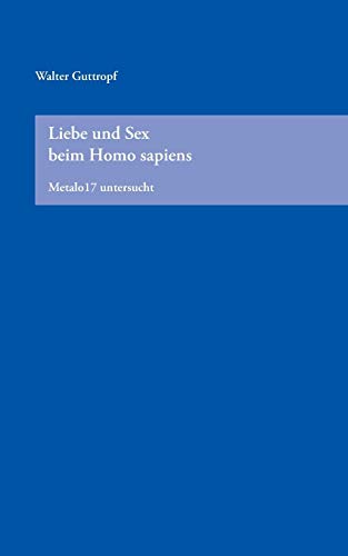 9783732204465: Liebe und Sex beim Homo Sapiens: Metalo17 untersucht