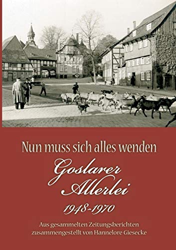 Beispielbild fr Nun muss sich alles wenden: Goslarer Allerlei 1948-1970. Aus gesammelten Zeitungsberichten zusammengestellt zum Verkauf von medimops