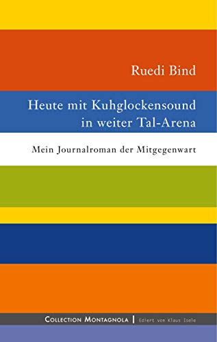 Stock image for Heute mit Kuhglockensound in weiter Tal-Arena: Mein Journalroman der Mitgegenwart (Collection Montagnola) Bind, Ruedi for sale by online-buch-de