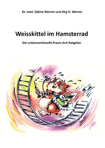 9783732245116: Weisskittel im Hamsterrad: Der unkonventionelle Praxis-Arzt-Ratgeber