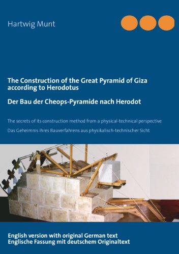 The Construction of the Great Pyramid of Giza according to Herodotus / Der Bau der Cheops-Pyramide nach Herodot : The secrets of its construction method from a physical-technical perspective / Das Geheimnis ihres Bauverfahrens aus physikalisch-technischer Sicht - Hartwig Munt