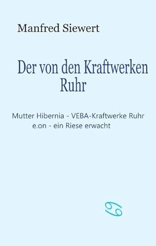 Der von den Kraftwerken Ruhr: Mutter Hibernia - VEBA-Kraftwerke Ruhr - e.on - ein Riese erwacht - Siewert, Manfred