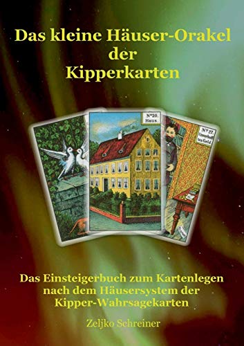 Das kleine Häuser-Orakel der Kipperkarten : Das Einsteigerbuch zum Kartenlegen nach dem Häusersystem der Kipper-Wahrsagekarten - Zeljko Schreiner