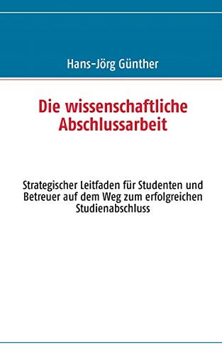 Beispielbild fr Die wissenschaftliche Abschlussarbeit: Strategischer Leitfaden fr Studenten und Betreuer auf dem Weg zum erfolgreichen Studienabschluss zum Verkauf von medimops