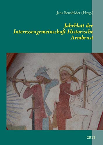 Jahrblatt der Interessengemeinschaft Historische Armbrust : 2013 - Jens Sensfelder