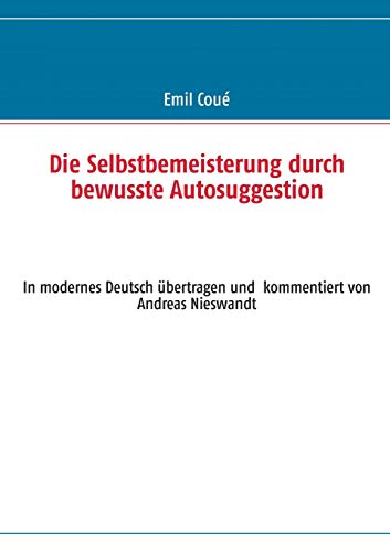 9783732256020: Die Selbstbemeisterung durch bewusste Autosuggestion: In modernes Deutsch bertragen und kommentiert von Andreas Nieswandt