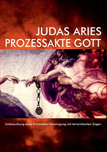 Prozessakte Gott : Untersuchung einer kriminellen Vereinigung mit terroristischen Zügen - Judas Aries