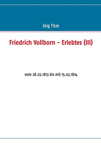 Stock image for Friedrich Vollborn - Erlebtes (III):vom 28.03.1813 bis mit 15.03.1814 for sale by Ria Christie Collections