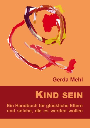 Kind sein : Ein Handbuch für glückliche Eltern und solche, die es werden wollen.