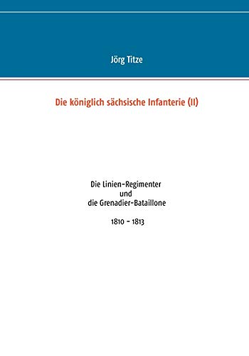 Stock image for Die kniglich schsische Infanterie (II): Die Linien-Regimenter und die Grenadier-Bataillone 1810 - 1813 (German Edition) for sale by Lucky's Textbooks