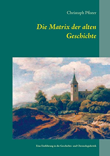 9783732289813: Die Matrix der alten Geschichte: Eine Einfhrung in die Geschichts- und Chronologiekritik: 1