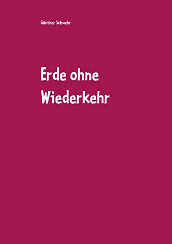 9783732291854: Erde ohne Wiederkehr: oder gibt es vielleicht doch noch Hoffnung ???