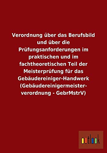 9783732602674: Verordnung ber das Berufsbild und ber die Prfungsanforderungen im praktischen und im fachtheoretischen Teil der Meisterprfung fr das ... - GebrMstrV)