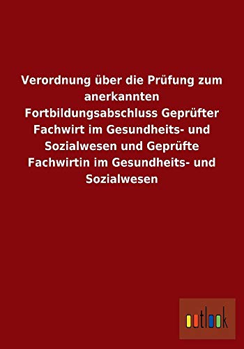 Beispielbild fr Verordnung ber die Prfung zum anerkannten Fortbildungsabschluss Geprfter Fachwirt im Gesundheits- und Sozialwesen und Geprfte Fachwirtin im Gesundheits- und Sozialwesen zum Verkauf von medimops