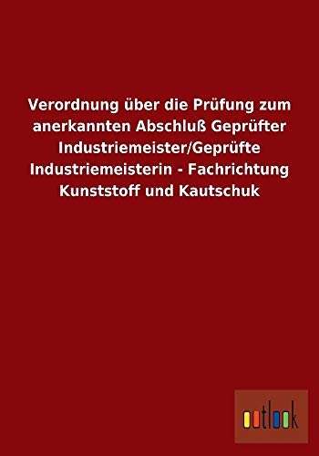 9783732606993: Verordnung ber die Prfung zum anerkannten Abschlu Geprfter Industriemeister/Geprfte Industriemeisterin - Fachrichtung Kunststoff und Kautschuk