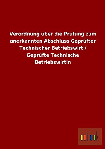 Beispielbild fr Verordnung ber Die Prfung Zum Anerkannten Abschluss Geprfter Technischer Betriebswirt / Geprfte Technische Betriebsw zum Verkauf von Revaluation Books