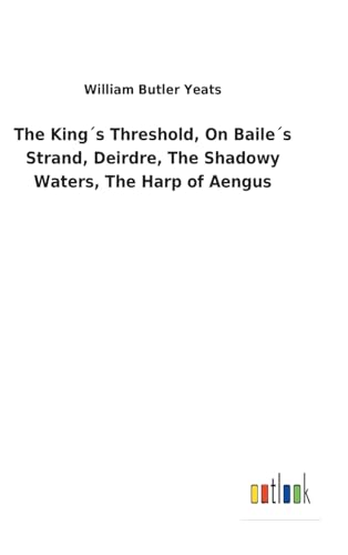 9783732618330: The Kings Threshold, On Bailes Strand, Deirdre, The Shadowy Waters, The Harp of Aengus