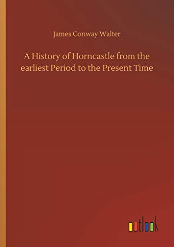Beispielbild fr A History of Horncastle from the earliest Period to the Present Time zum Verkauf von Ria Christie Collections