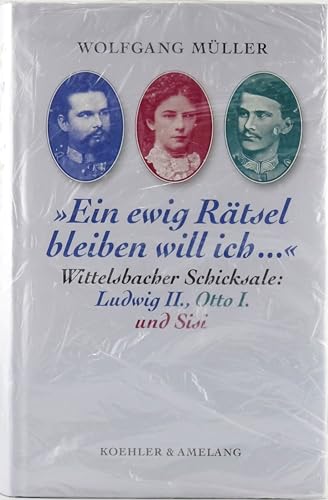 Beispielbild fr Ein ewig Rtsel bleiben will ich ." : Wittelsbacher Schicksale: Ludwig II., Otto I. und Sisi. Wolfgang Mller zum Verkauf von Buchhandlung Neues Leben