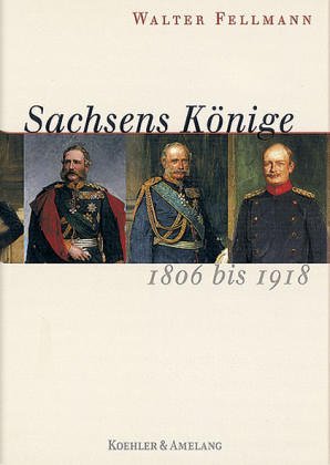 Sachsens Könige - 1806 bis 1918 - Fellmann, Walter