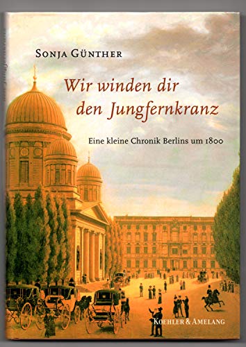 Beispielbild fr Wir winden dir den Jungfernkranz. Eine kleine Chronik Berlins um 1800. zum Verkauf von Antiquariat Lesekauz Barbara Woeste M.A.