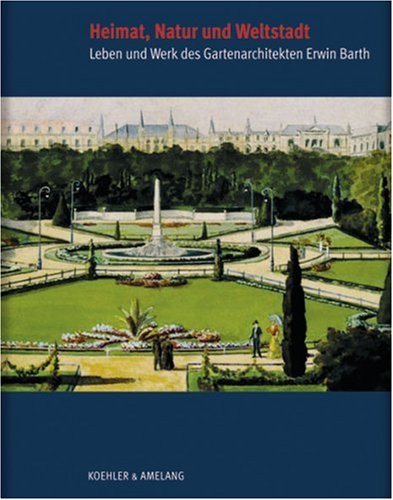 Heimat, Natur und Weltstadt Leben und Werk des Gartenarchitekten Erwin Barth