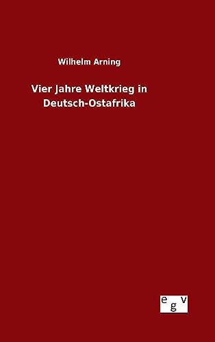 Vier Jahre Weltkrieg in Deutsch-Ostafrika - Wilhelm Arning