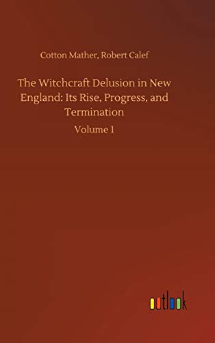 The Witchcraft Delusion in New England: Its Rise, Progress, and Termination - Mather, Cotton