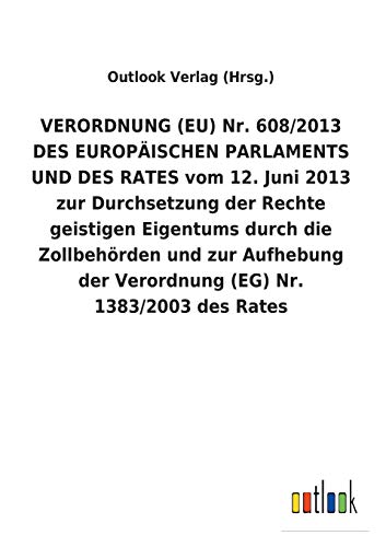 9783734056215: VERORDNUNG (EU) Nr. 608/2013 DES EUROPISCHEN PARLAMENTS UND DES RATES vom 12. Juni 2013 zur Durchsetzung der Rechte geistigen Eigentums durch die ... der Verordnung (EG) Nr. 1383/2003 des Rates