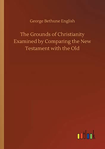 Beispielbild fr The Grounds of Christianity Examined by Comparing the New Testament with the Old zum Verkauf von Lucky's Textbooks