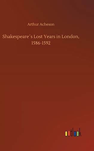 Shakespeare s Lost Years in London, 1586-1592 - Arthur Acheson