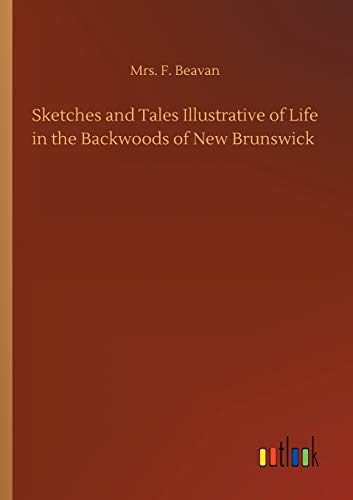 Stock image for Sketches and Tales Illustrative of Life in the Backwoods of New Brunswick for sale by PBShop.store US