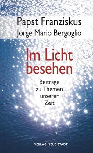 Im Licht besehen: Beiträge zu Themen unserer Zeit. - Papst Franziskus,Gudrun Griesmayr (Übersetzung) und Stefan Liesenfeld (Übersetzung)