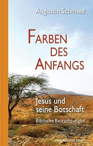 Farben des Anfangs : Jesus und seine Botschaft ; biblische Betrachtungen / Augustin Schmied Jesus und seine Botschaft. Biblische Betrachtungen - Schmied, Augustin