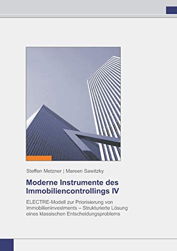 Stock image for Moderne Instrumente des Immobiliencontrollings IV:ELECTRE-Modell zur Priorisierung von Immobilieninvestments - Strukturierte L sung eines klassischen Entscheidungsproblems for sale by Ria Christie Collections