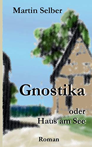 Gnostika : oder Haus am See - Martin Selber