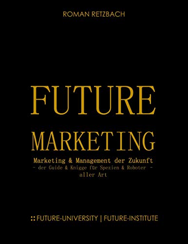 Future-Marketing | Zukunftsmarketing : der Zukunfts-Guide & Knigge für Spezien & Roboter - aller Art Zukunft des Marketings & Managements (ZMM) - Roman Retzbach