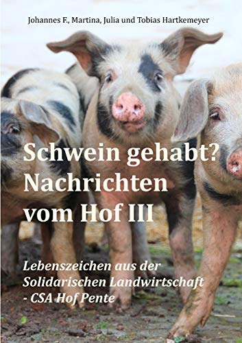 Schwein gehabt? Nachrichten vom Hof III:Lebenszeichen aus der Solidarischen Landwirtschaft - CSA Hof Pente - Hartkemeyer, Tobias