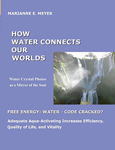 9783734736919: How Water Connects our Worlds: Water Crystal Photos as a Mirror of the Soul - Free Energy Water - Code cracked? - Adequate Aqua Activating Increases Efficiency, Quality of Life and Vitality