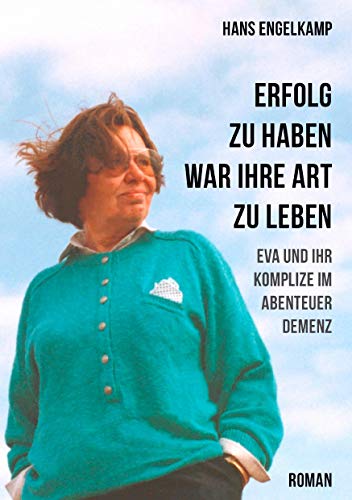 Erfolg zu haben, war ihre Art zu leben : Eva und ihr Komplize im Abenteuer Demenz - Hans Engelkamp