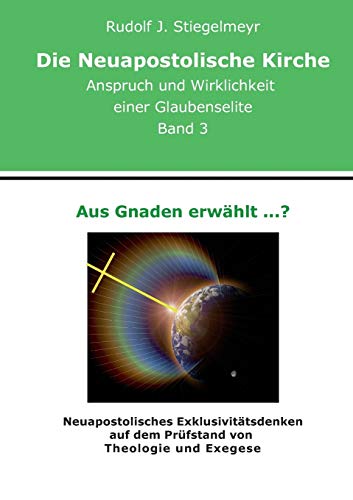 9783734762888: Aus Gnaden erwhlt ...?: Neuapostolisches Exklusivittsdenken auf dem Prfstand von Theologie und Exegese. Die Neuapostolische Kirche. Anspruch und Wirklichkeit einer Glaubenselite. Band 3