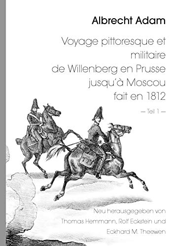 9783734765346: Albrecht Adam - Voyage pittoresque et militaire de Willenberg en Prusse jusqu' Moscou fait en 1812 - Teil 1 -: Neu herausgegeben von Thomas Hemmann ... Satz und Bildbearbeitung: Rolf Eckstein