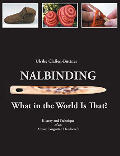 Nalbinding - What in the World Is That? : History and Technique of an Almost Forgotten Handicraft - Ulrike Claßen-Büttner