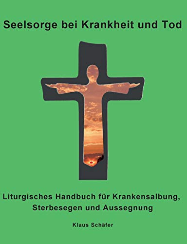 9783734783081: Seelsorge bei Krankheit und Tod: Liturgisches Handbuch fr Krankensalbung, Sterbesegen und Aussegnung