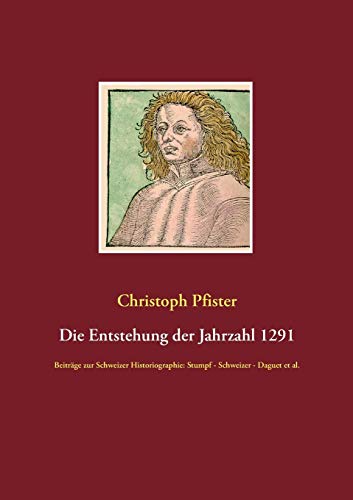Stock image for Die Entstehung der Jahrzahl 1291: Beitrge zur Schweizer Historiographie: Stumpf - Schweizer - Daguet et al. (German Edition) for sale by Lucky's Textbooks