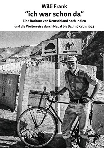 Ich war schon da : Eine Radtour von Deutschland nach Indien und die Weiterreise durch Nepal bis Bali, 1972 bis 1973 - Willi Frank