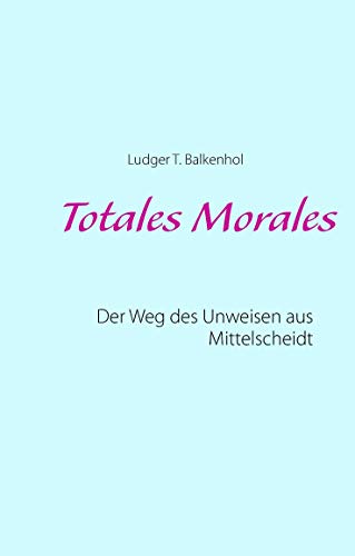 9783734794476: Totales Morales: Der Weg des Unweisen aus Mittelscheidt